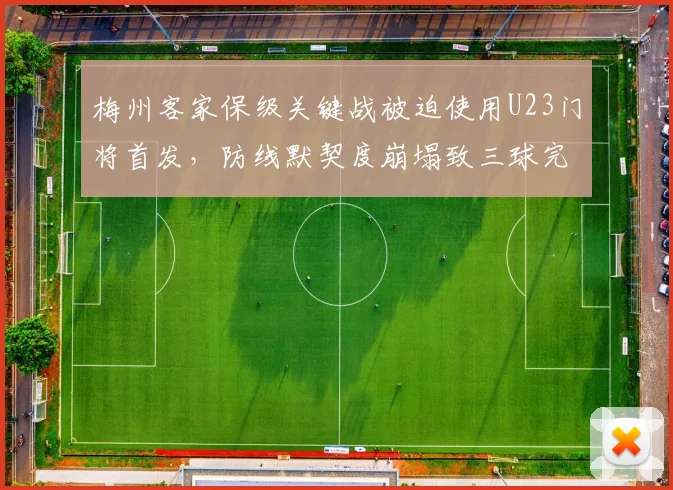 梅州客家保级关键战被迫使用U23门将首发,防线默契度崩塌致三球完败引声讨