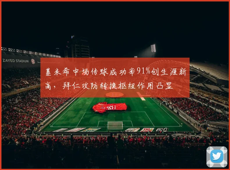 基米希中场传球成功率91%创生涯新高,拜仁攻防转换枢纽作用凸显