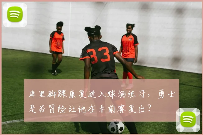 库里脚踝康复进入球场练习，勇士是否冒险让他在季前赛复出？