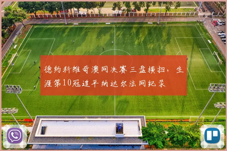 德约科维奇澳网决赛三盘横扫,生涯第10冠追平纳达尔法网纪录
